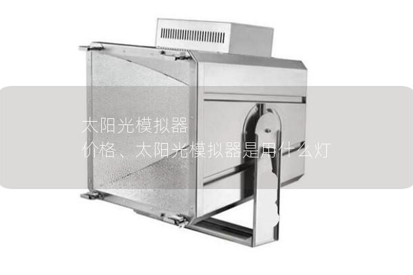 太陽光模擬器 價(jià)格、太陽光模擬器是用什么燈