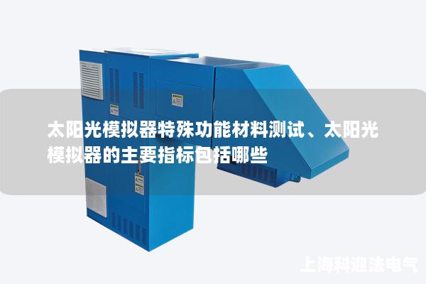 太陽光模擬器特殊功能材料測(cè)試、太陽光模擬器的主要指標(biāo)包括哪些