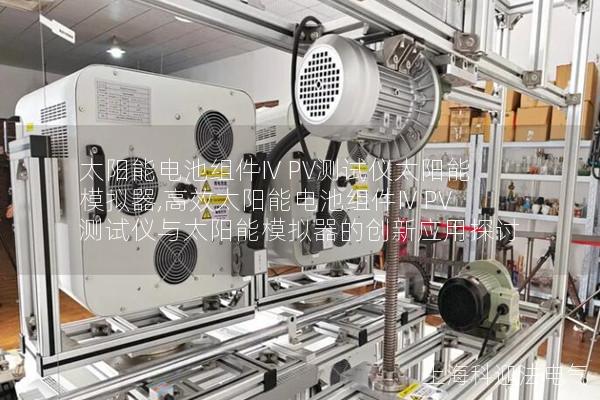 太陽能電池組件IV PV測(cè)試儀太陽能模擬器,高效太陽能電池組件IV PV測(cè)試儀與太陽能模擬器的創(chuàng)新應(yīng)用探討