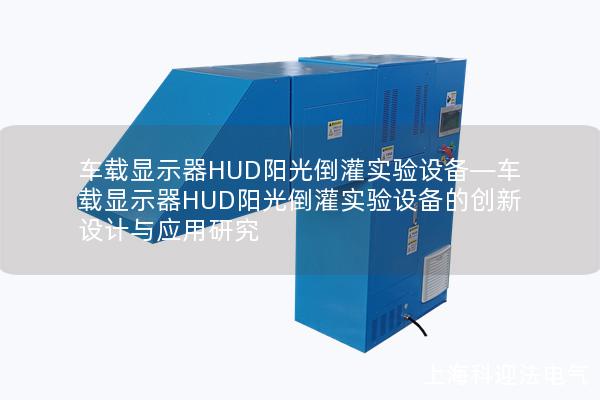 車載顯示器HUD陽(yáng)光倒灌實(shí)驗(yàn)設(shè)備—車載顯示器HUD陽(yáng)光倒灌實(shí)驗(yàn)設(shè)備的創(chuàng)新設(shè)計(jì)與應(yīng)用研究