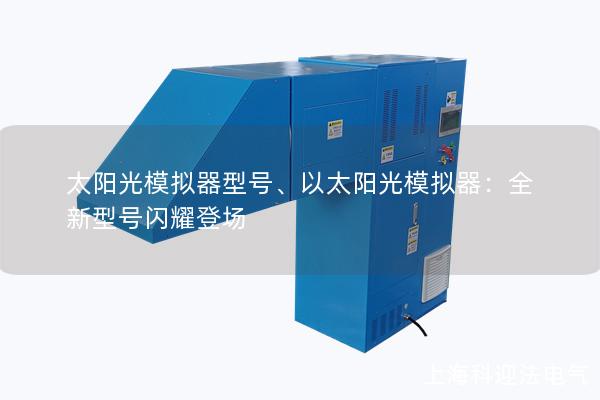 太陽光模擬器型號(hào)、以太陽光模擬器：全新型號(hào)閃耀登場